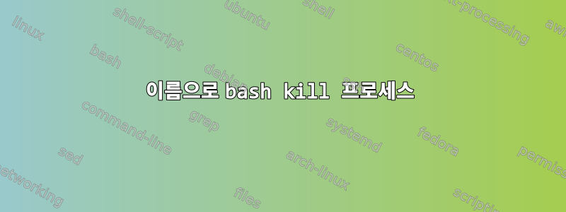 이름으로 bash kill 프로세스