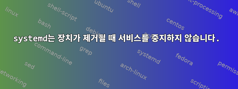 systemd는 장치가 제거될 때 서비스를 중지하지 않습니다.