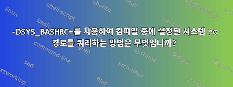 -DSYS_BASHRC=를 사용하여 컴파일 중에 설정된 시스템 rc 경로를 쿼리하는 방법은 무엇입니까?