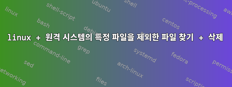 linux + 원격 시스템의 특정 파일을 제외한 파일 찾기 + 삭제