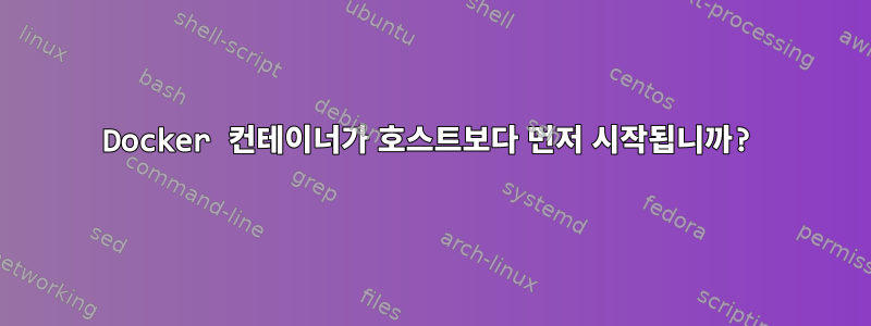 Docker 컨테이너가 호스트보다 먼저 시작됩니까?