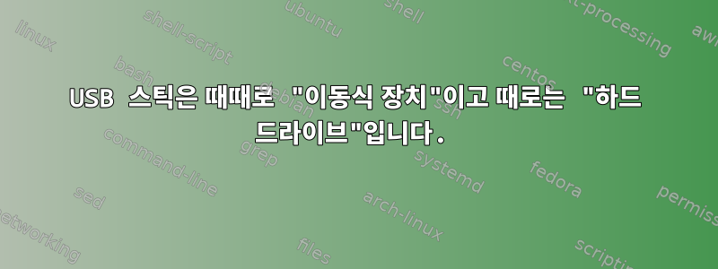 USB 스틱은 때때로 "이동식 장치"이고 때로는 "하드 드라이브"입니다.