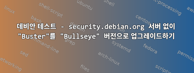 데비안 테스트 - security.debian.org 서버 없이 "Buster"를 "Bullseye" 버전으로 업그레이드하기