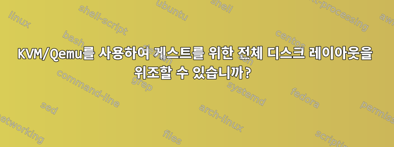 KVM/Qemu를 사용하여 게스트를 위한 전체 디스크 레이아웃을 위조할 수 있습니까?