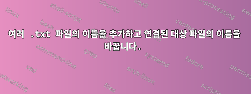 여러 .txt 파일의 이름을 추가하고 연결된 대상 파일의 이름을 바꿉니다.