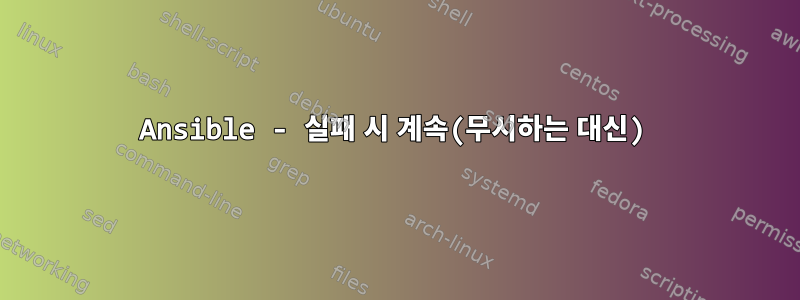 Ansible - 실패 시 계속(무시하는 대신)