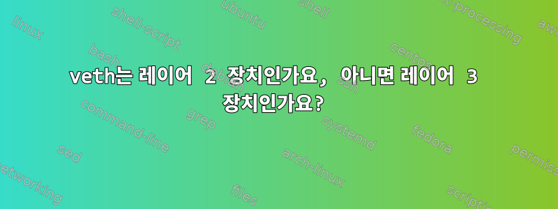 veth는 레이어 2 장치인가요, 아니면 레이어 3 장치인가요?