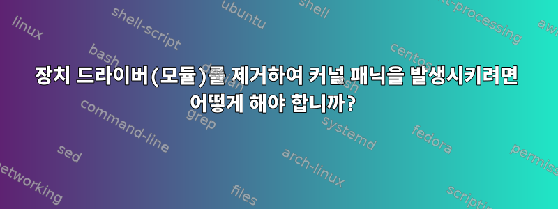 장치 드라이버(모듈)를 제거하여 커널 패닉을 발생시키려면 어떻게 해야 합니까?