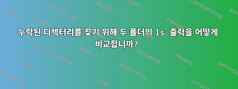 누락된 디렉터리를 찾기 위해 두 폴더의 ls 출력을 어떻게 비교합니까?