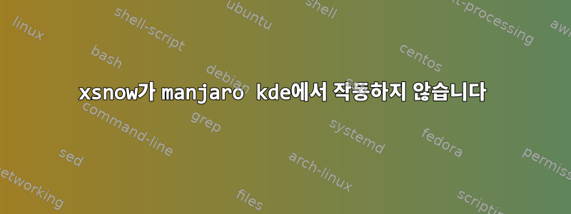 xsnow가 manjaro kde에서 작동하지 않습니다