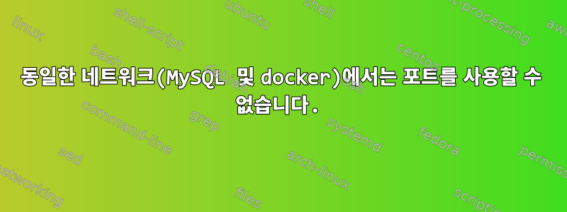 동일한 네트워크(MySQL 및 docker)에서는 포트를 사용할 수 없습니다.