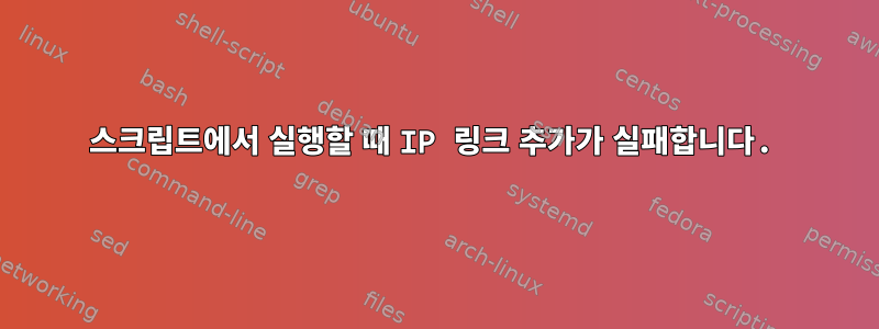 스크립트에서 실행할 때 IP 링크 추가가 실패합니다.