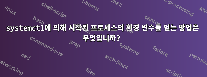 systemctl에 의해 시작된 프로세스의 환경 변수를 얻는 방법은 무엇입니까?