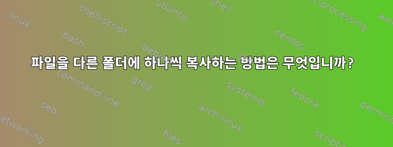 파일을 다른 폴더에 하나씩 복사하는 방법은 무엇입니까?