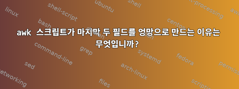 awk 스크립트가 마지막 두 필드를 엉망으로 만드는 이유는 무엇입니까?