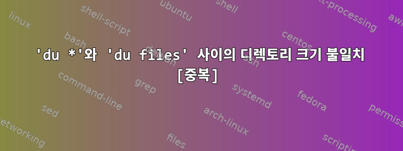 'du *'와 'du files' 사이의 디렉토리 크기 불일치 [중복]