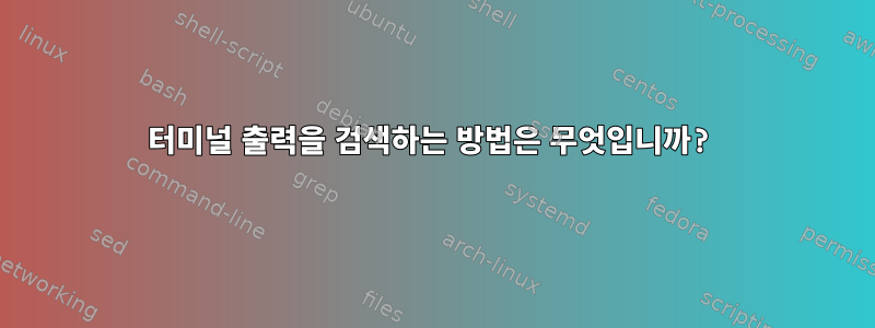 터미널 출력을 검색하는 방법은 무엇입니까?