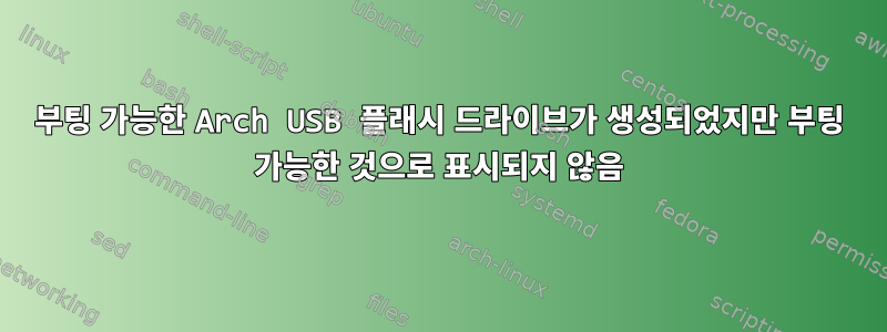 부팅 가능한 Arch USB 플래시 드라이브가 생성되었지만 부팅 가능한 것으로 표시되지 않음