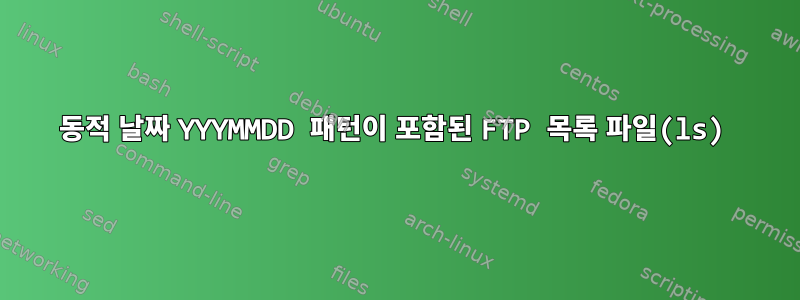 동적 날짜 YYYMMDD 패턴이 포함된 FTP 목록 파일(ls)