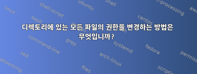 디렉토리에 있는 모든 파일의 권한을 변경하는 방법은 무엇입니까?