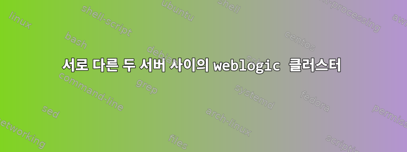 서로 다른 두 서버 사이의 weblogic 클러스터