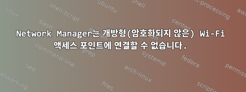 Network Manager는 개방형(암호화되지 않은) Wi-Fi 액세스 포인트에 연결할 수 없습니다.