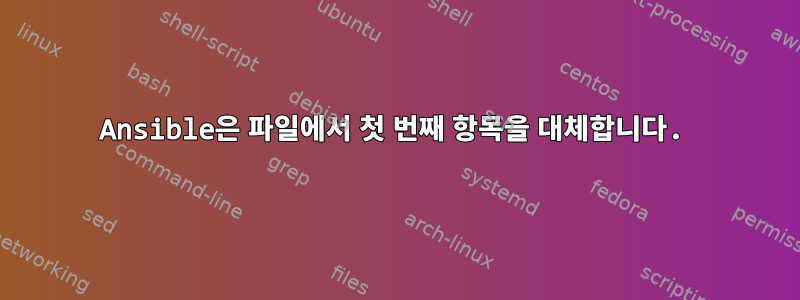 Ansible은 파일에서 첫 번째 항목을 대체합니다.