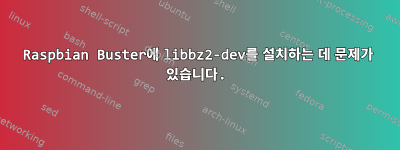 Raspbian Buster에 libbz2-dev를 설치하는 데 문제가 있습니다.