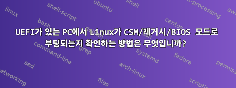 UEFI가 있는 PC에서 Linux가 CSM/레거시/BIOS 모드로 부팅되는지 확인하는 방법은 무엇입니까?