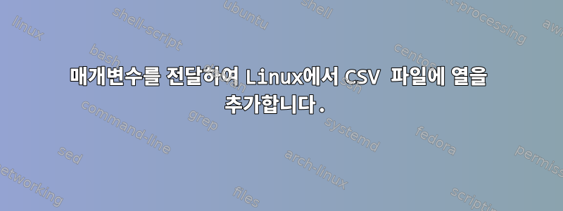 매개변수를 전달하여 Linux에서 CSV 파일에 열을 추가합니다.