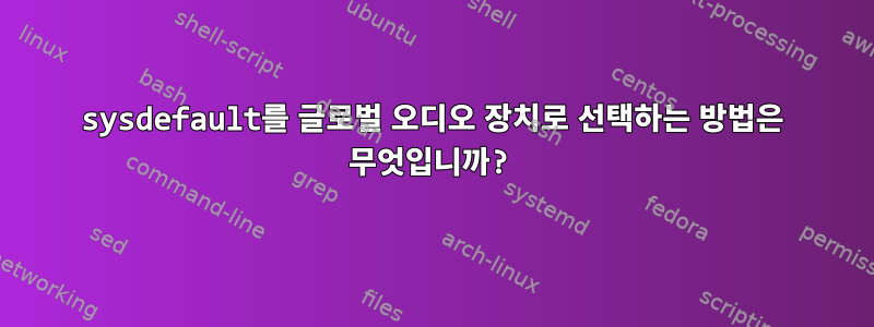 sysdefault를 글로벌 오디오 장치로 선택하는 방법은 무엇입니까?