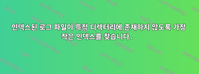 인덱스된 로그 파일이 특정 디렉터리에 존재하지 않도록 가장 작은 인덱스를 찾습니다.