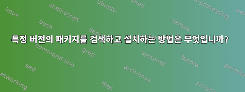 특정 버전의 패키지를 검색하고 설치하는 방법은 무엇입니까?