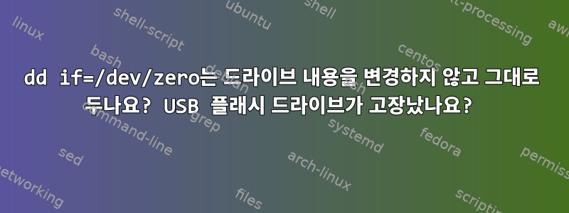 dd if=/dev/zero는 드라이브 내용을 변경하지 않고 그대로 두나요? USB 플래시 드라이브가 고장났나요?