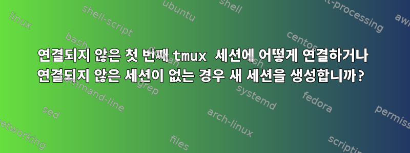 연결되지 않은 첫 번째 tmux 세션에 어떻게 연결하거나 연결되지 않은 세션이 없는 경우 새 세션을 생성합니까?