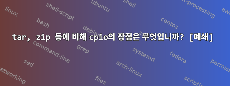 tar, zip 등에 비해 cpio의 장점은 무엇입니까? [폐쇄]