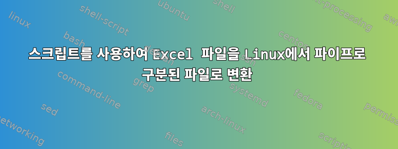 스크립트를 사용하여 Excel 파일을 Linux에서 파이프로 구분된 파일로 변환