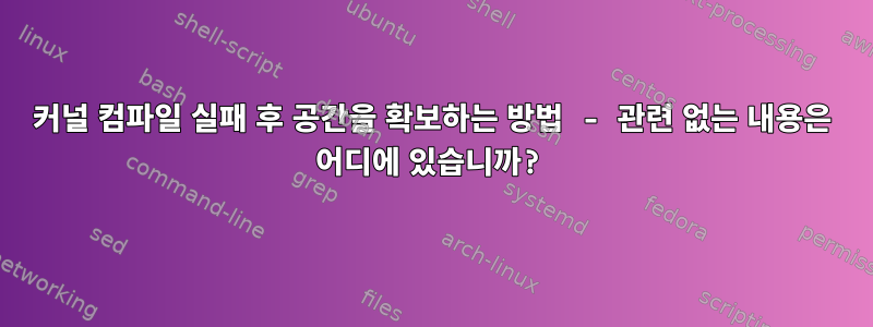 커널 컴파일 실패 후 공간을 확보하는 방법 - 관련 없는 내용은 어디에 있습니까?