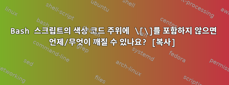 Bash 스크립트의 색상 코드 주위에 \[\]를 포함하지 않으면 언제/무엇이 깨질 수 있나요? [복사]