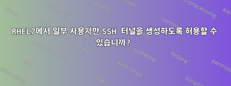 RHEL7에서 일부 사용자만 SSH 터널을 생성하도록 허용할 수 있습니까?