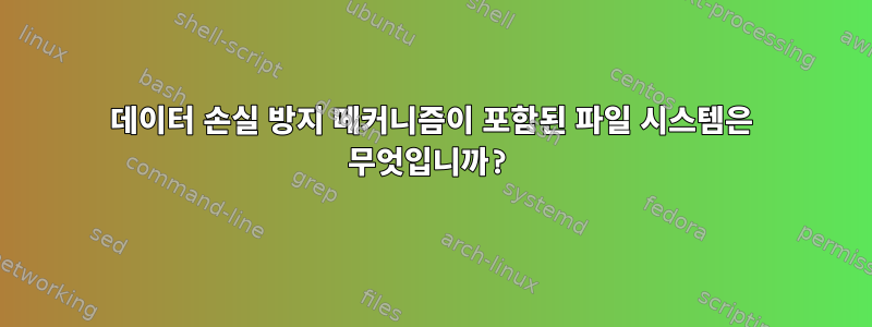 데이터 손실 방지 메커니즘이 포함된 파일 시스템은 무엇입니까?