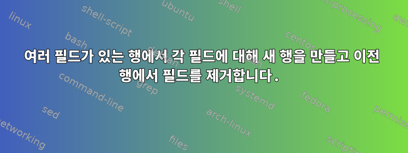 여러 필드가 있는 행에서 각 필드에 대해 새 행을 만들고 이전 행에서 필드를 제거합니다.