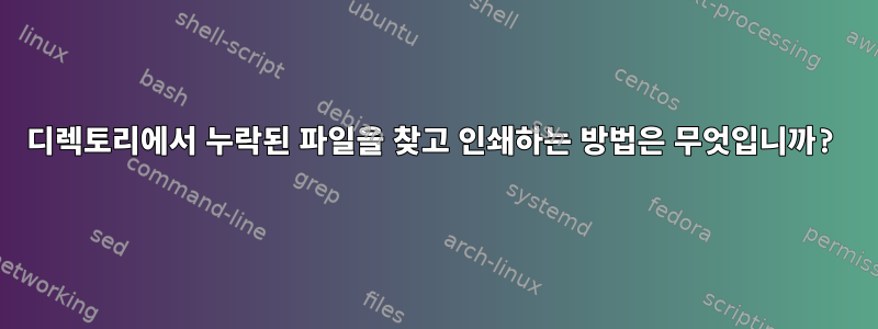 디렉토리에서 누락된 파일을 찾고 인쇄하는 방법은 무엇입니까?