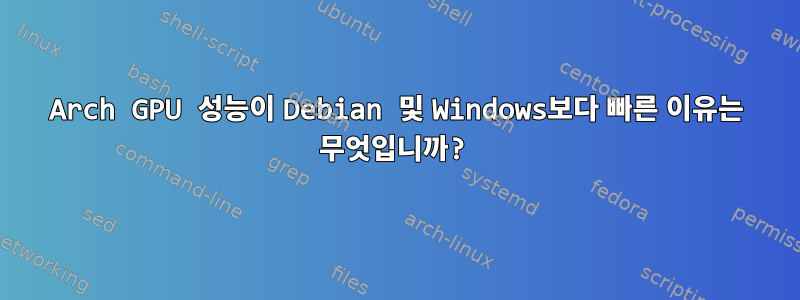 Arch GPU 성능이 Debian 및 Windows보다 빠른 이유는 무엇입니까?