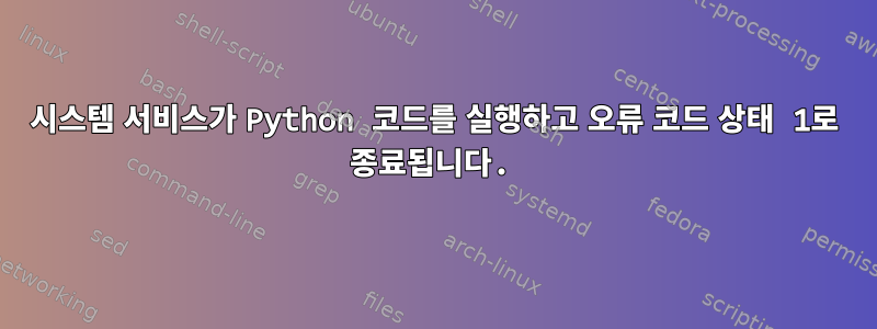 시스템 서비스가 Python 코드를 실행하고 오류 코드 상태 1로 종료됩니다.