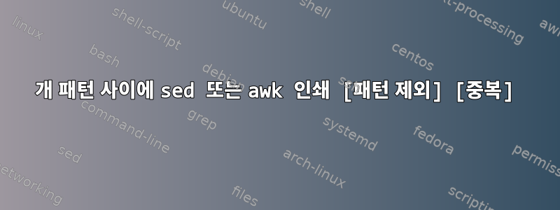 2개 패턴 사이에 sed 또는 awk 인쇄 [패턴 제외] [중복]