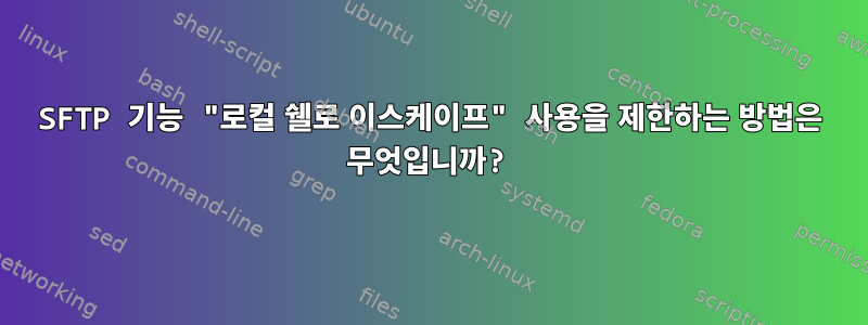 SFTP 기능 "로컬 쉘로 이스케이프" 사용을 제한하는 방법은 무엇입니까?