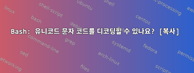 Bash: 유니코드 문자 코드를 디코딩할 수 있나요? [복사]