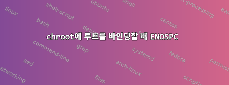 chroot에 루트를 바인딩할 때 ENOSPC