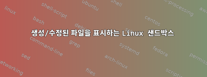 생성/수정된 파일을 표시하는 Linux 샌드박스